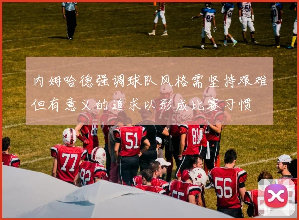 内姆哈德强调球队风格需坚持艰难但有意义的追求以形成比赛习惯