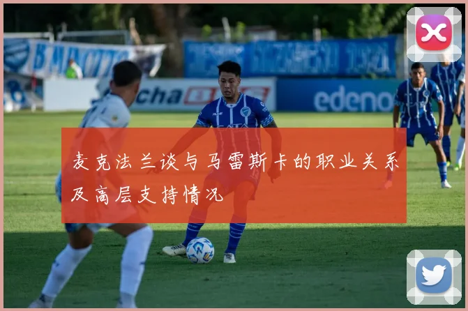 麦克法兰谈与马雷斯卡的职业关系及高层支持情况