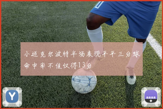 小迈克尔波特半场表现平平三分球命中率不佳仅得13分