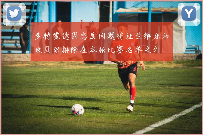 多特蒙德因态度问题将杜兰维尔和坎贝尔排除在本轮比赛名单之外