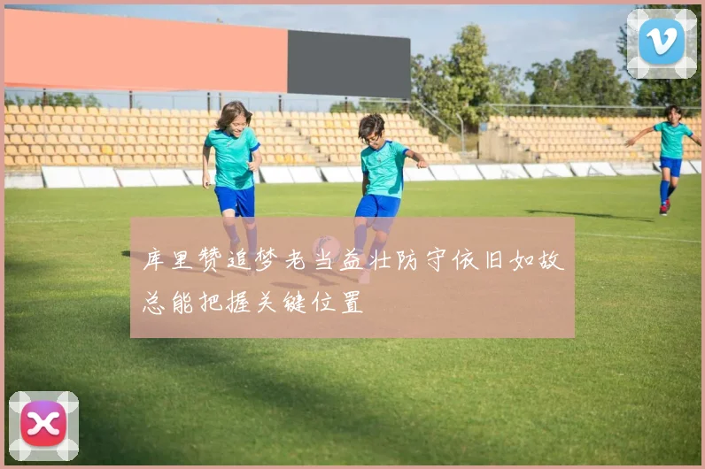 库里赞追梦老当益壮防守依旧如故总能把握关键位置