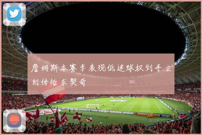 詹姆斯本赛季表现低迷球权到手立刻传给东契奇