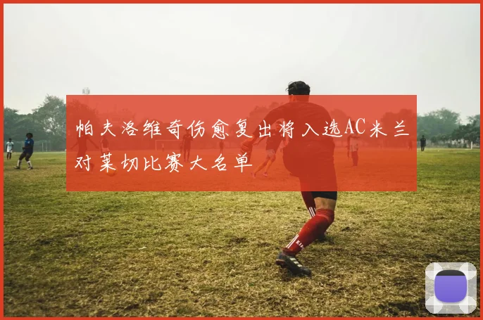 帕夫洛维奇伤愈复出将入选AC米兰对莱切比赛大名单
