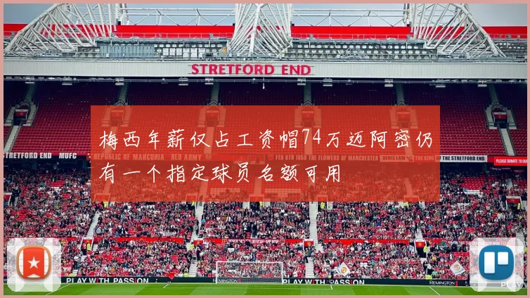 梅西年薪仅占工资帽74万迈阿密仍有一个指定球员名额可用