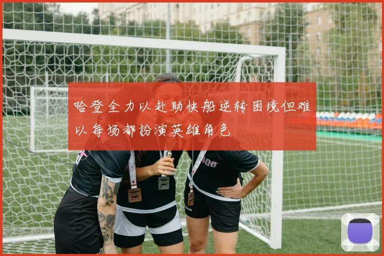 哈登全力以赴助快船逆转困境但难以每场都扮演英雄角色