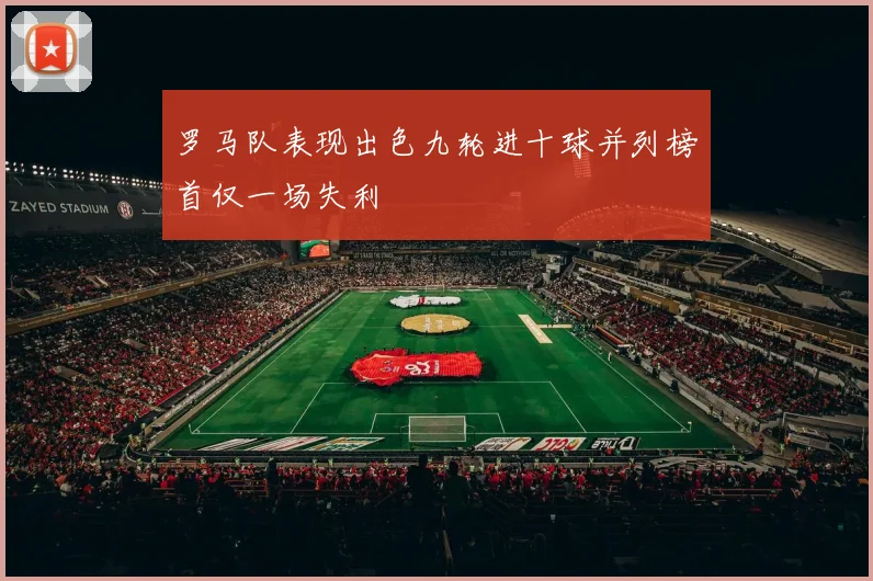 罗马队表现出色九轮进十球并列榜首仅一场失利
